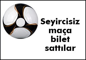 Seyircisiz maça bilet sattılar